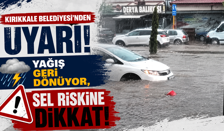 Kırıkkale Belediyesi’nden uyarı! Yağış geri dönüyor, sel riskine dikkat!