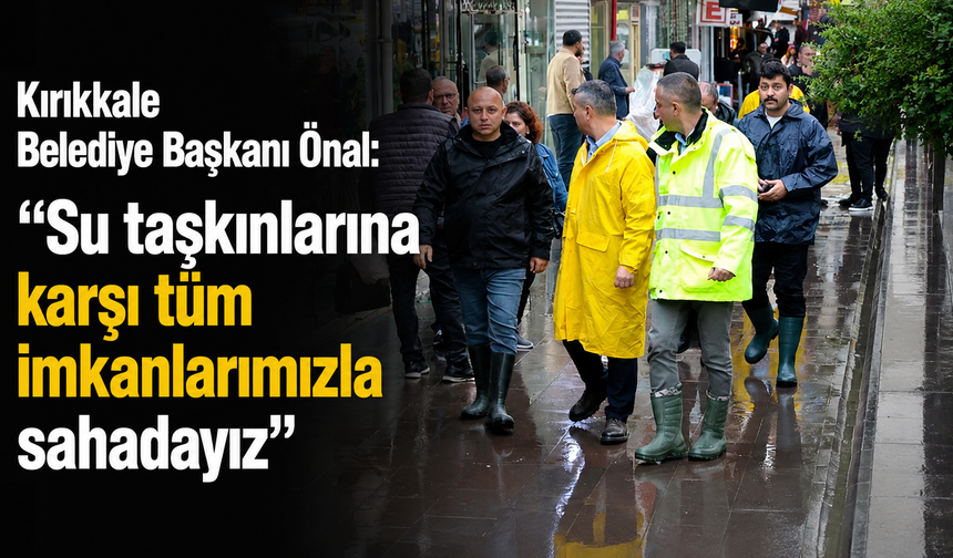 Kırıkkale Belediye Başkanı Önal: "Su taşkınlarına karşı tüm imkanlarımızla sahadayız"