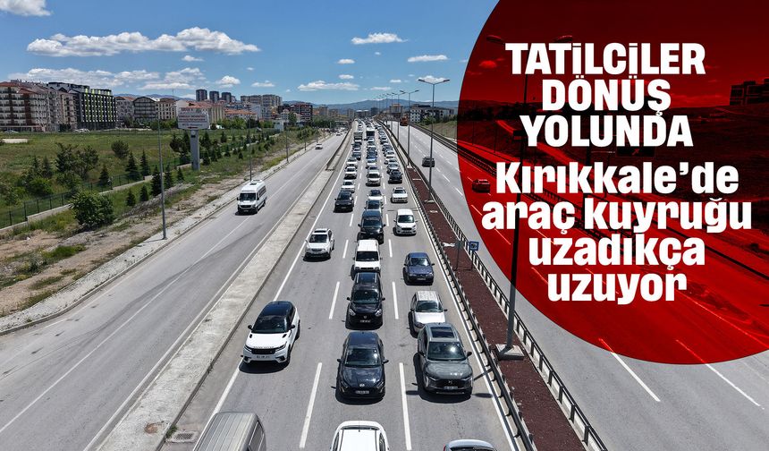 Tatilciler dönüş yolunda: 43 ilin bağlantı noktası Kırıkkale'de trafik yoğunluğu arttı