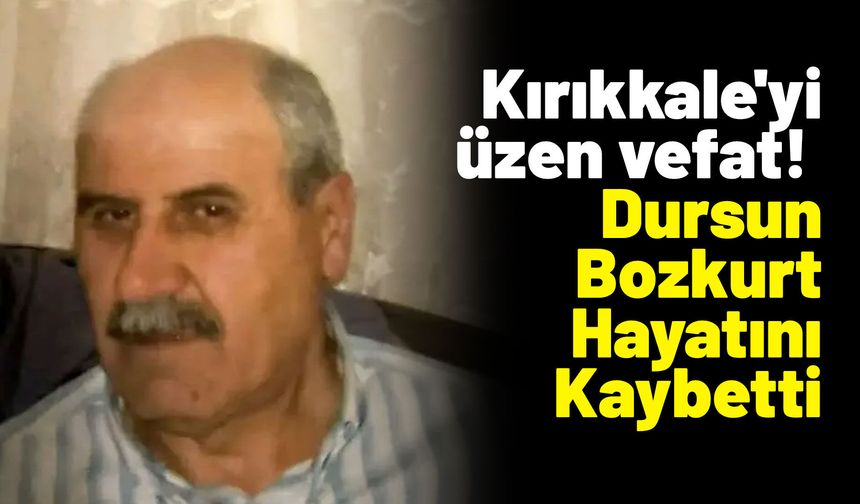 Kırıkkale'yi üzen vefat! Kırıkkale’de Dursun Bozkurt Hayatını Kaybetti