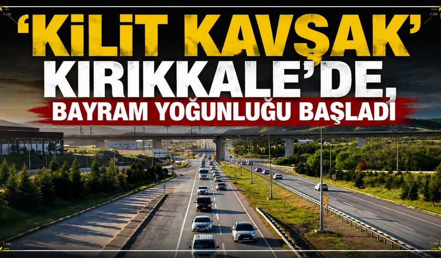 'Kilit kavşak' Kırıkkale'de, bayram yoğunluğu başladı
