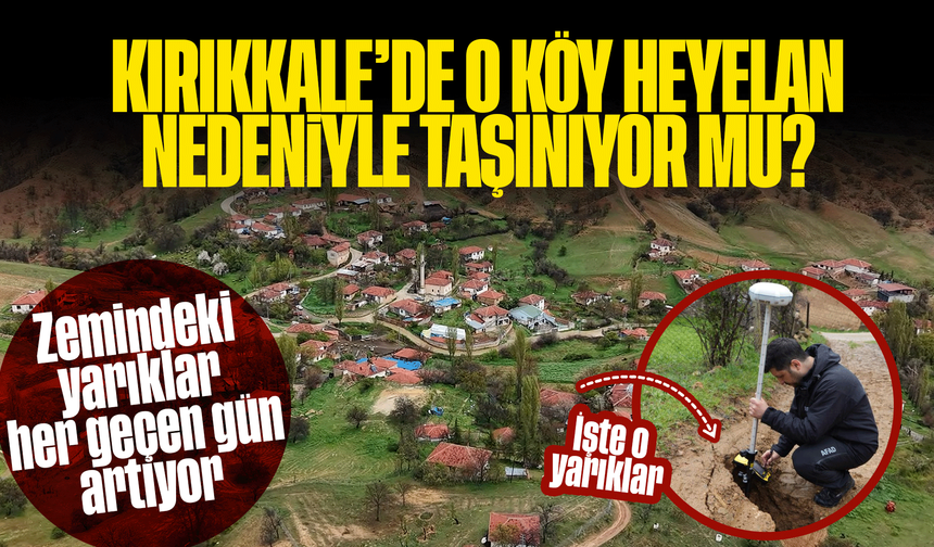 Kırıkkale’de o köy heyelan nedeniyle taşınıyor mu? Zemindeki yarıklar artıyor