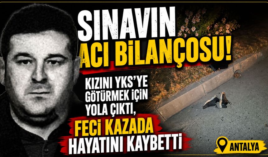 Kızını YKS’ye götürmek için yola çıktı, feci kazada hayatını kaybetti