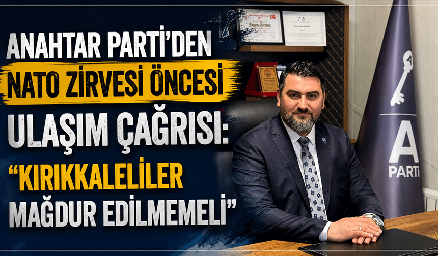 Anahtar Parti'den NATO Zirvesi öncesi ulaşım çağrısı: "Kırıkkaleliler mağdur edilmemeli"