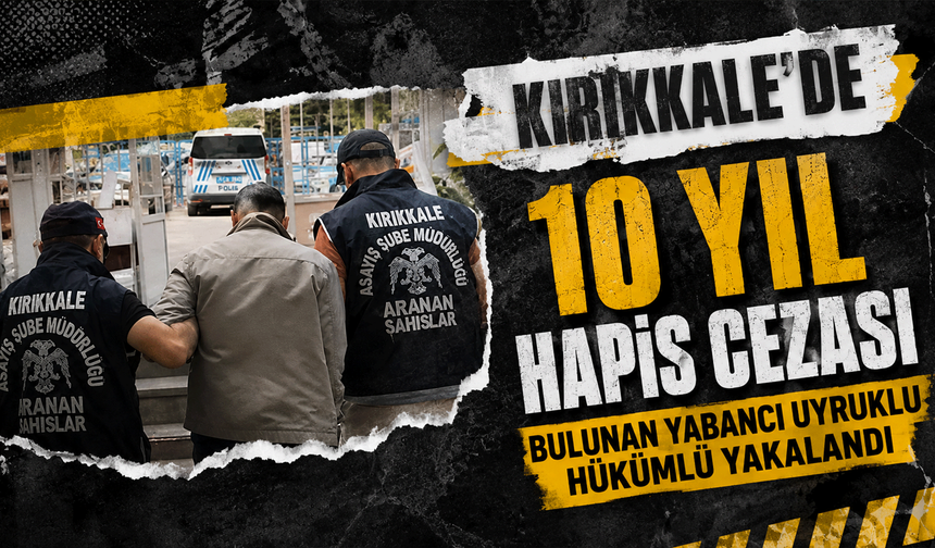 Kırıkkale’de 10 yıl hapis cezası bulunan yabancı uyruklu hükümlü yakalandı