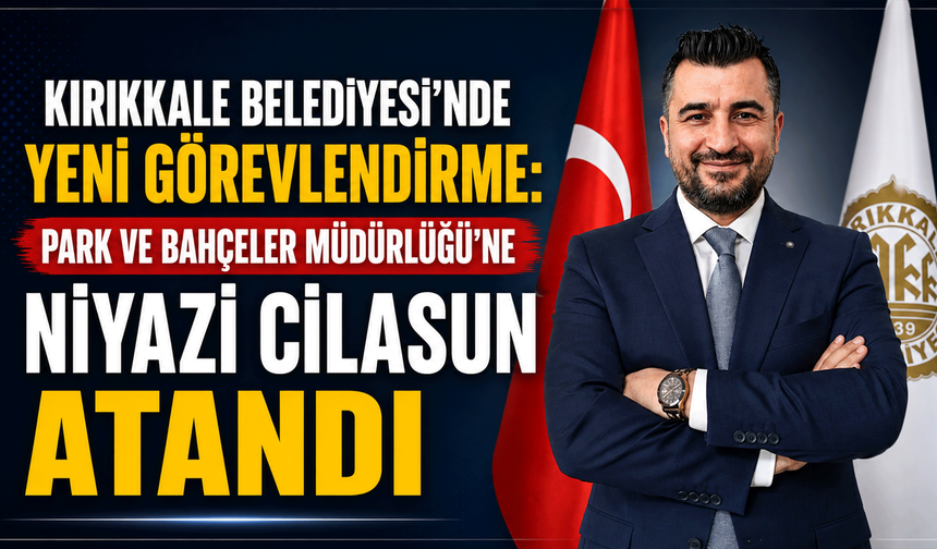 Kırıkkale Belediyesi’nde yeni görevlendirme: Park ve Bahçeler Müdürlüğü’ne Niyazi Cilasun atandı