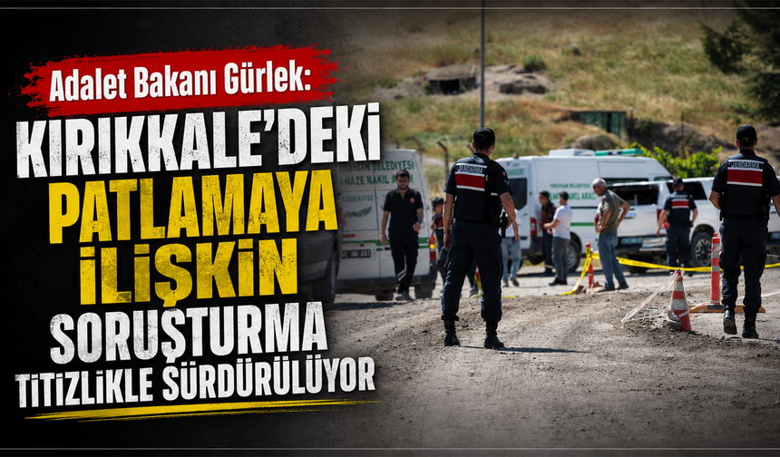 Adalet Bakanı Gürlek: "Kırıkkale'deki patlamaya ilişkin soruşturma titizlikle sürdürülüyor"
