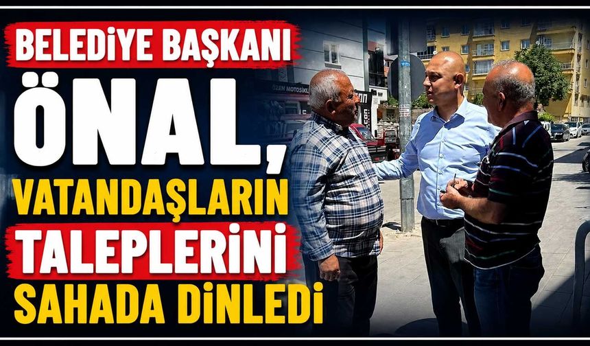 Belediye Başkanı Önal, vatandaşların taleplerini sahada dinledi