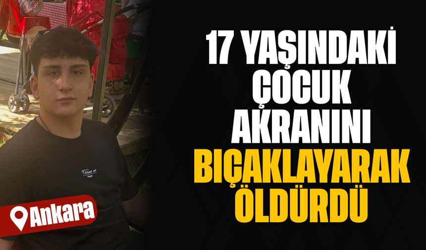 17 yaşındaki çocuk akranını bıçaklayarak öldürdü