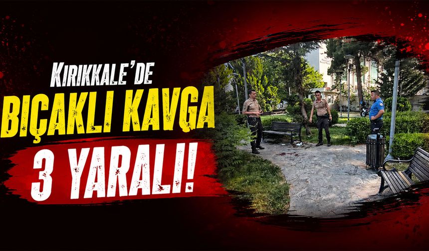 Kırıkkale'de bıçaklı kavga 3 yaralı!