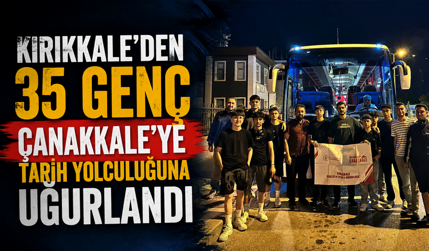 Kırıkkale'den 35 Genç, Çanakkale'ye tarih yolculuğuna uğurlandı