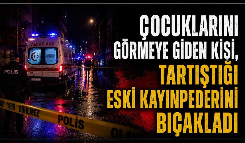Çocuklarını görmeye giden kişi, tartıştığı eski kayınpederini bıçakladı