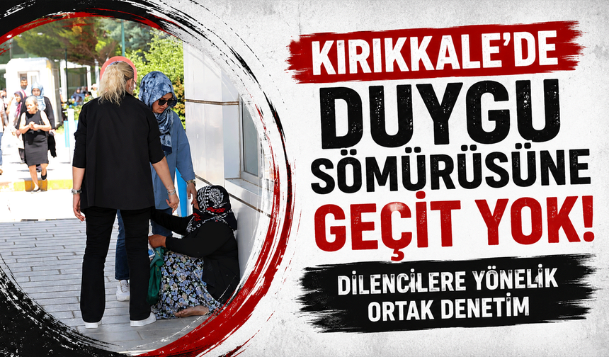 Kırıkkale'de duygu sömürüsüne geçit yok: Dilencilere yönelik ortak denetim