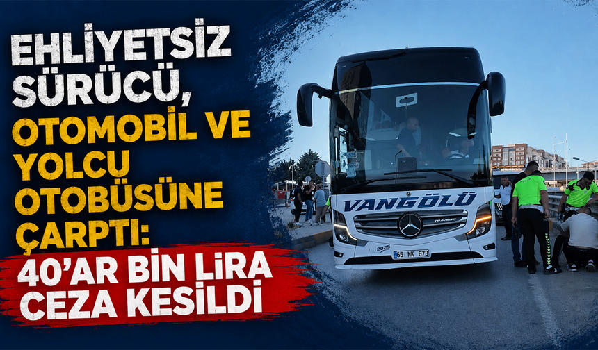 Ehliyetsiz sürücü, otomobil ve yolcu otobüsüne çarptı: 40'ar bin lira ceza kesildi
