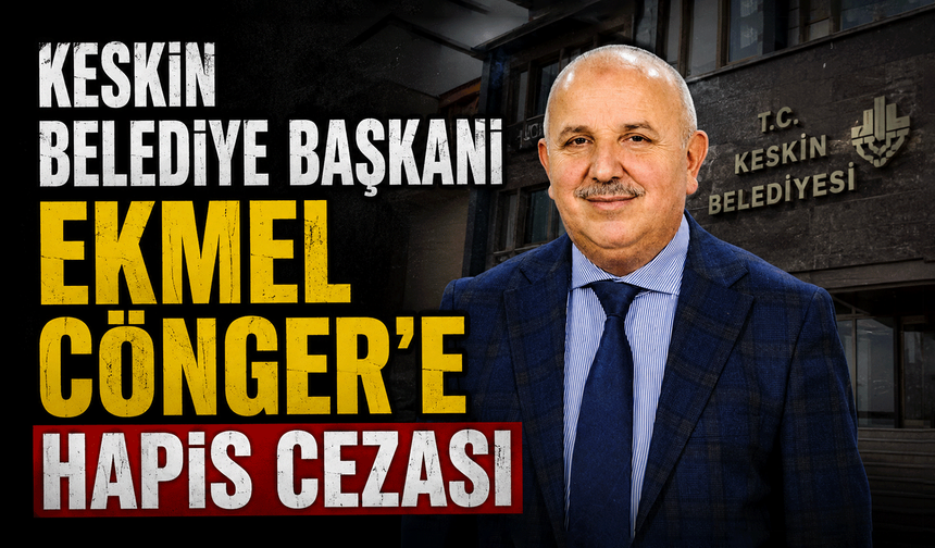Keskin Belediye Başkanı Ekmel Cönger’e hapis cezası