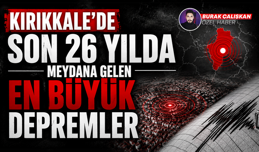 Kırıkkale’de son 26 yılda meydana gelen en büyük depremler