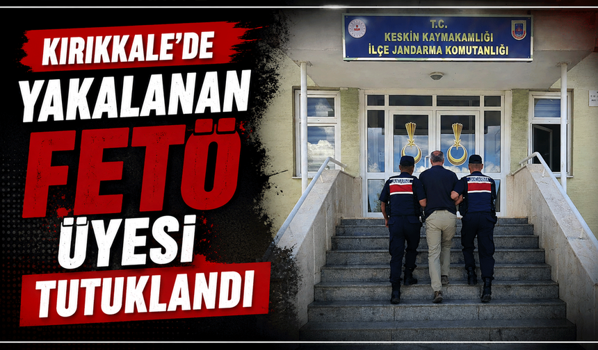 Kırıkkale’de yakalanan FETÖ üyesi tutuklandı