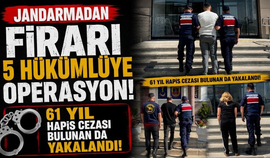 Jandarmadan firari 5 hükümlüye operasyon: 61 yıl hapis cezası bulunan da yakalandı