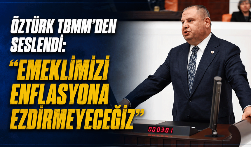 Öztürk TBMM'den seslendi: “Emeklimizi Enflasyona Ezdirmeyeceğiz”
