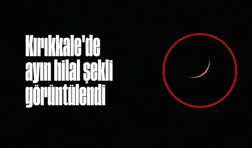 Kırıkkale'de ayın hilal şekli görüntülendi