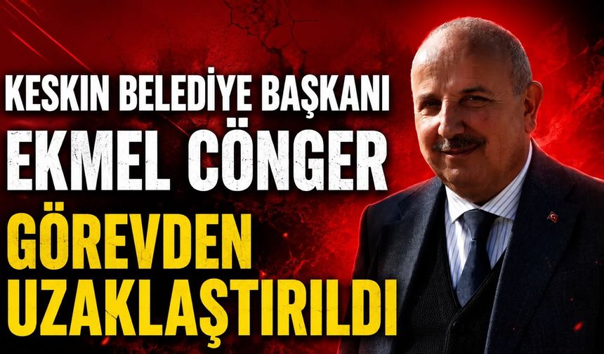Keskin Belediye Başkanı Ekmel Cönger Görevden Uzaklaştırıldı