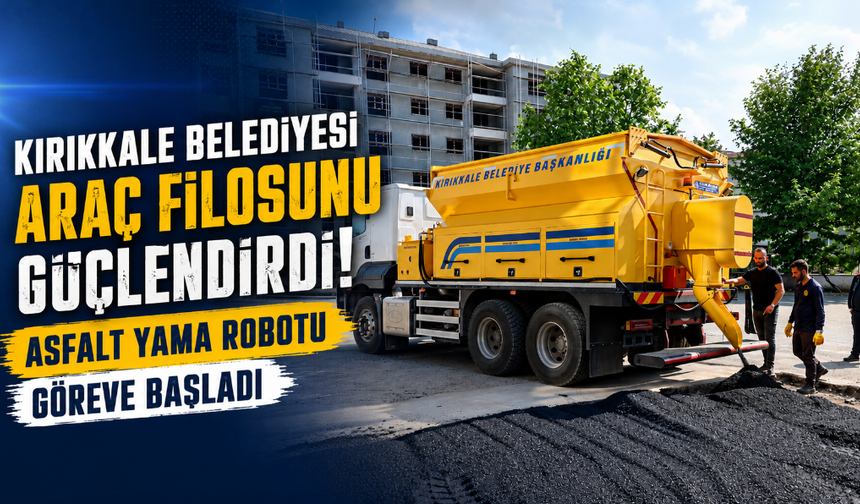 Kırıkkale Belediyesi Araç Filosunu Güçlendirdi: Asfalt Yama Robotu Göreve Başladı