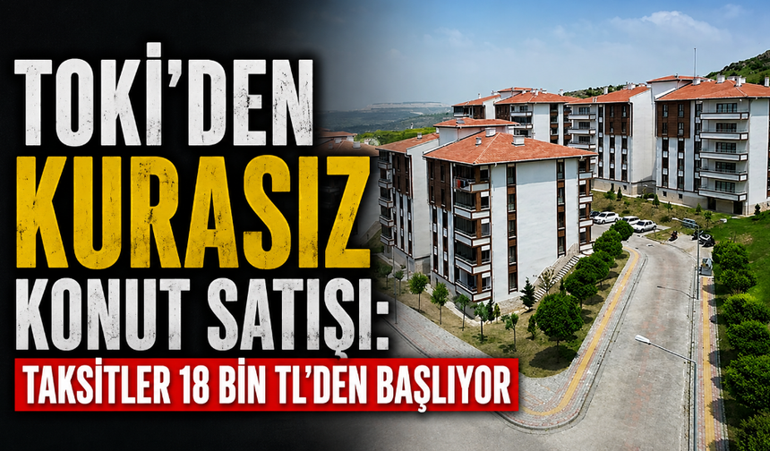 TOKİ'den Kurasız Konut Satışı: Taksitler 18 Bin TL'den Başlıyor