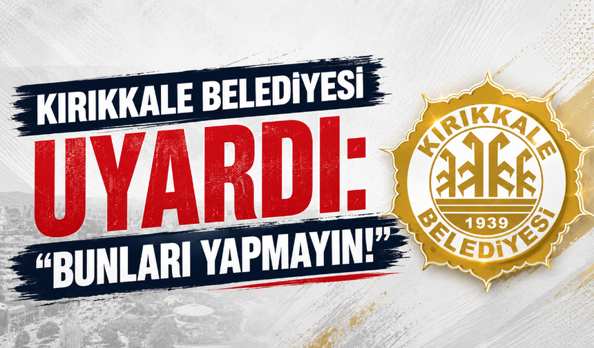 Kırıkkale Belediyesi uyardı: “Bunları yapmayın!”