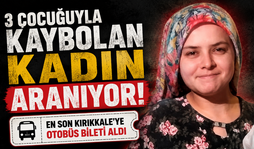 3 çocuğuyla kaybolan kadın aranıyor: 'En son Kırıkkale'ye otobüs bileti aldı'