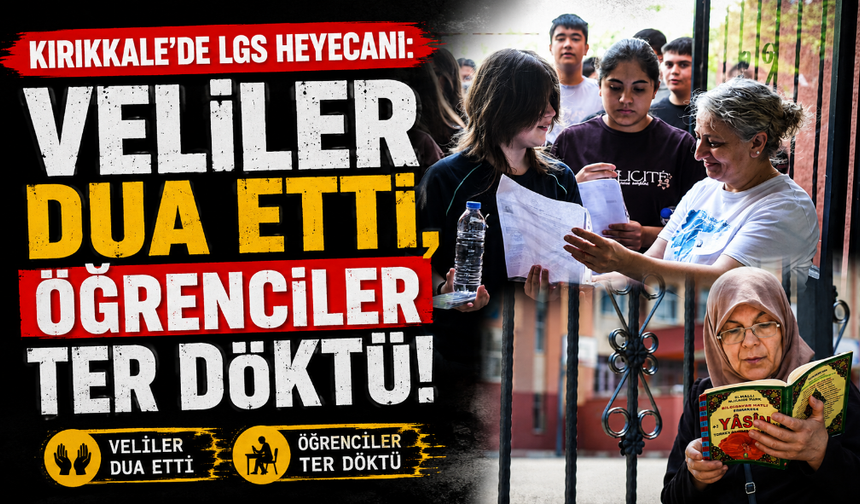 Kırıkkale'de LGS heyecanı: Veliler dua etti, öğrenciler ter döktü