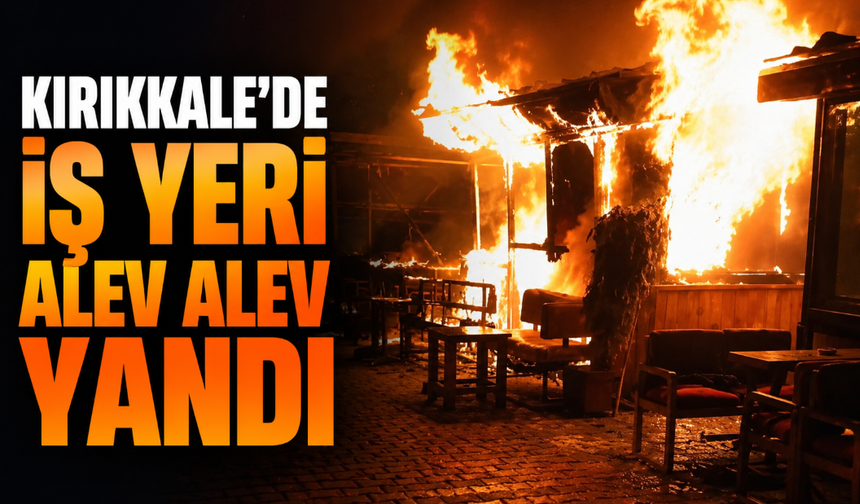 Kırıkkale'de iş yeri alev alev yandı