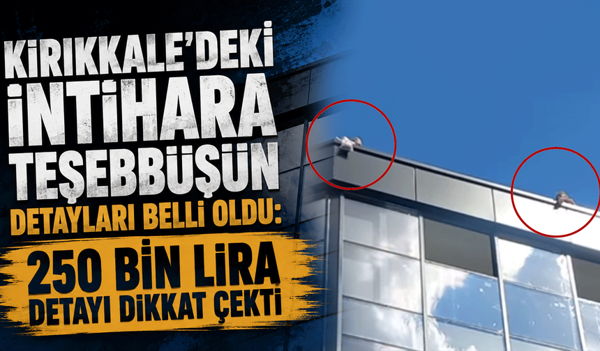 Kırıkkale’deki intihara teşebbüsün detayları belli oldu: 250 bin lira detayı dikkat çekti