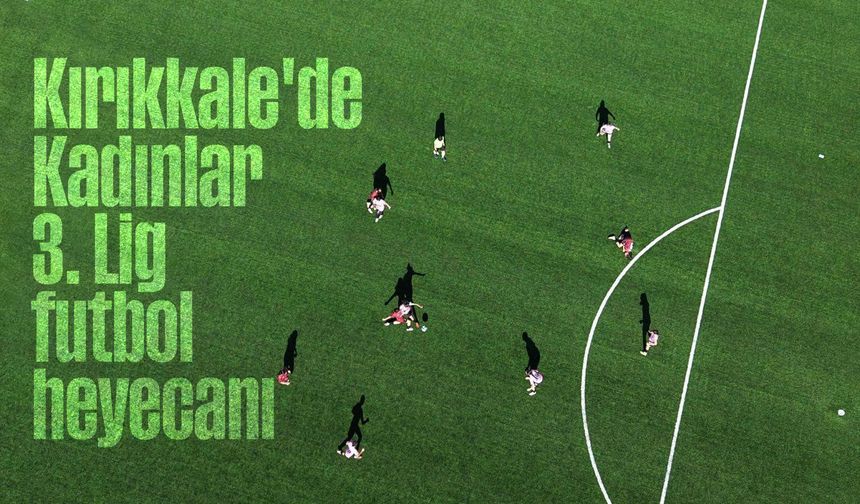 Kırıkkale'de, Kadınlar 3. Lig futbol heyecanı