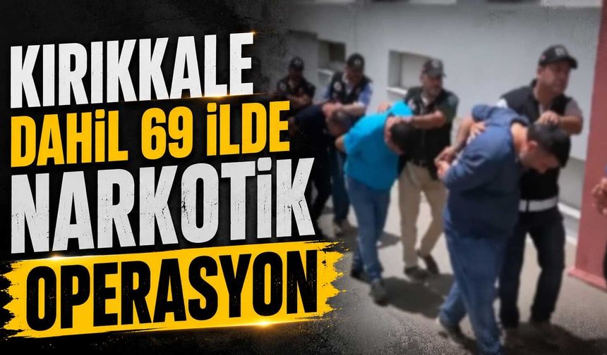 Kırıkkale dahil 69 ilde narkotik operasyon