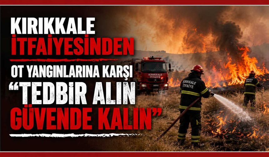Kırıkkale İtfaiyesinden ot yangınlarına karşı “Tedbir Alın Güvende Kalın” çağrısı