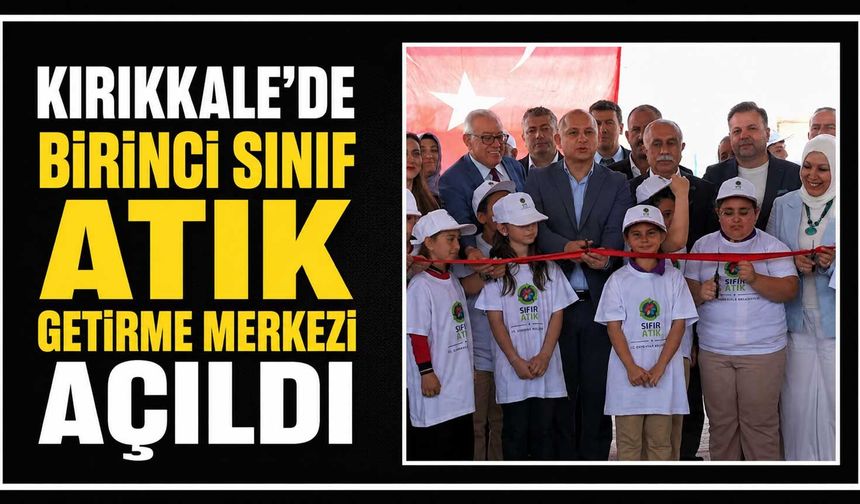 Kırıkkale’de Birinci Sınıf Atık Getirme Merkezi açıldı