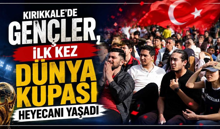 Kırıkkale'de gençler, ilk kez Dünya Kupası heyecanı yaşadı