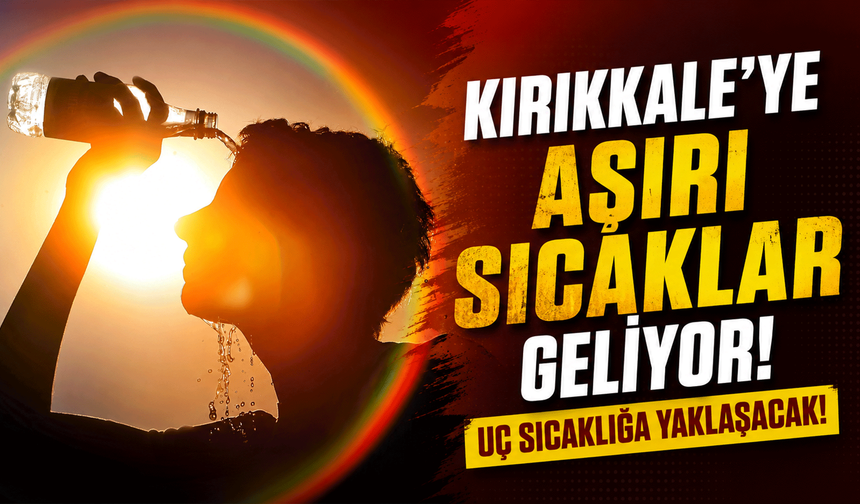 Kırıkkale’ye aşırı sıcaklar geliyor! Uç sıcaklığa yaklaşacak!