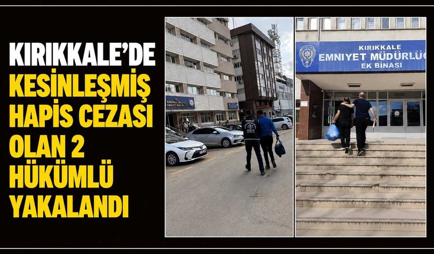 Kırıkkale’de kesinleşmiş hapis cezası olan 2 hükümlü yakalandı
