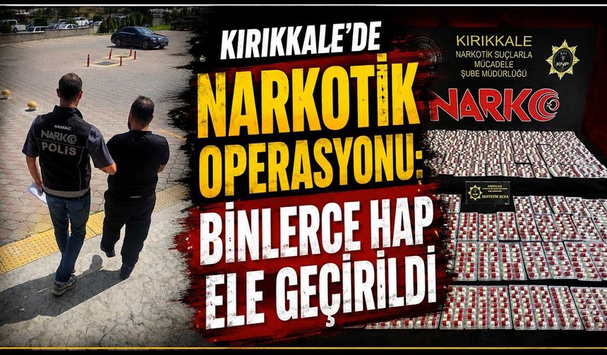 Kırıkkale’de narkotik operasyonu: binlerce hap ele geçirildi