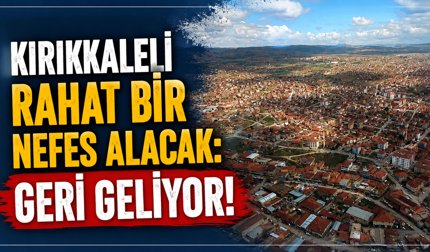 Kırıkkaleli rahat bir nefes alacak: Geri geliyor!
