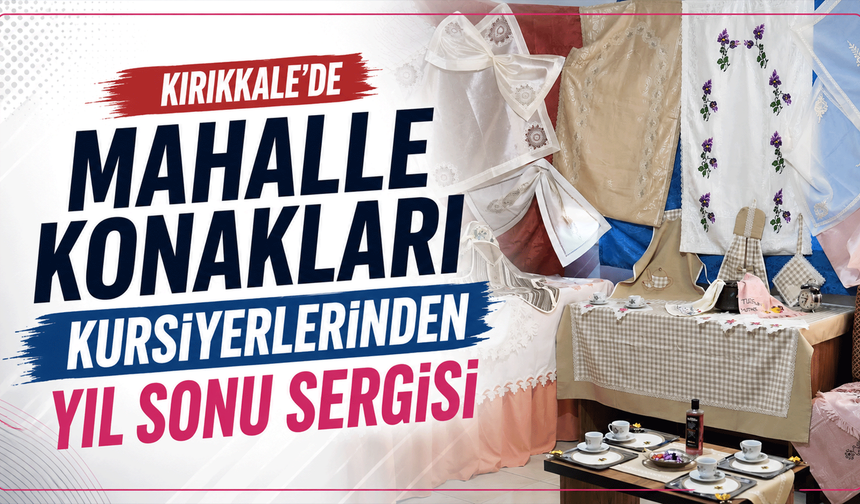 Kırıkkale’de Mahalle Konakları kursiyerlerinden yıl sonu sergisi