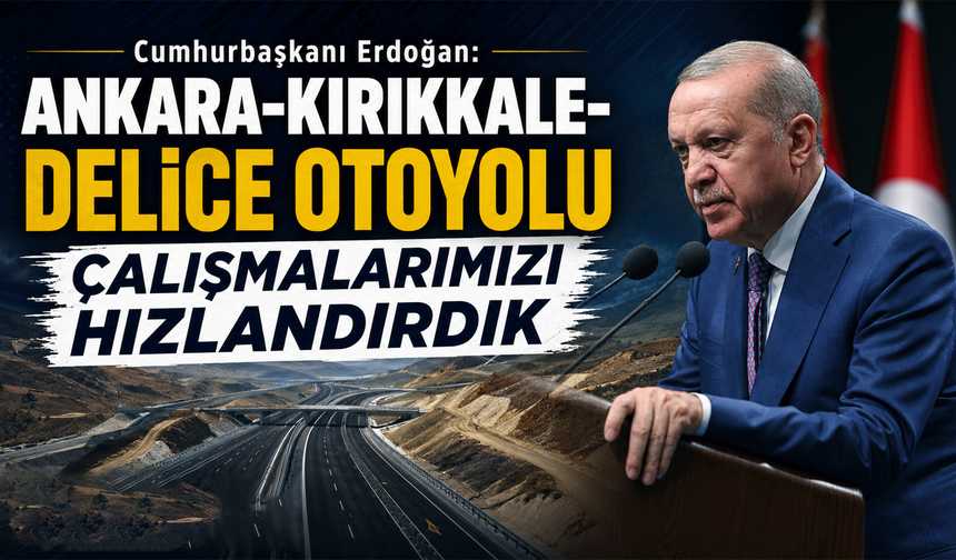 Cumhurbaşkanı Erdoğan: "Ankara-Kırıkkale-Delice Otoyolu çalışmalarımızı hızlandırdık"