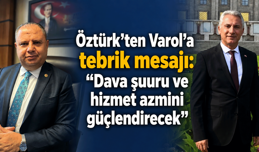 Öztürk’ten Varol’a tebrik mesajı: “Dava şuuru ve hizmet azmini güçlendirecek”