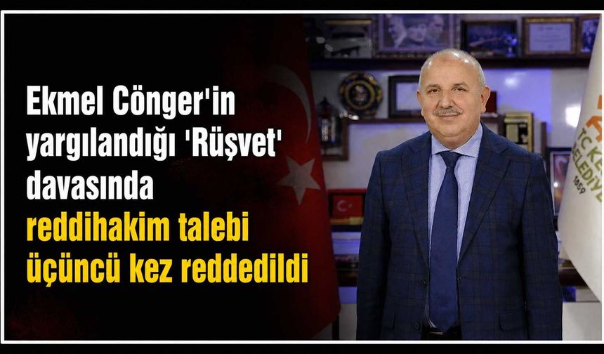 Ekmel Cönger'in yargılandığı 'Rüşvet' davasında reddihakim talebi üçüncü kez reddedildi