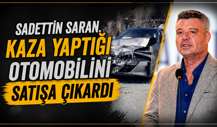 Sadettin Saran, kaza yaptığı otomobilini satışa çıkardı