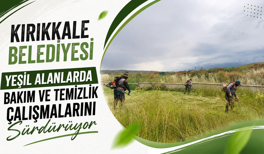 Kırıkkale Belediyesi, yeşil alanlarda bakım ve temizlik çalışmalarını sürdürüyor