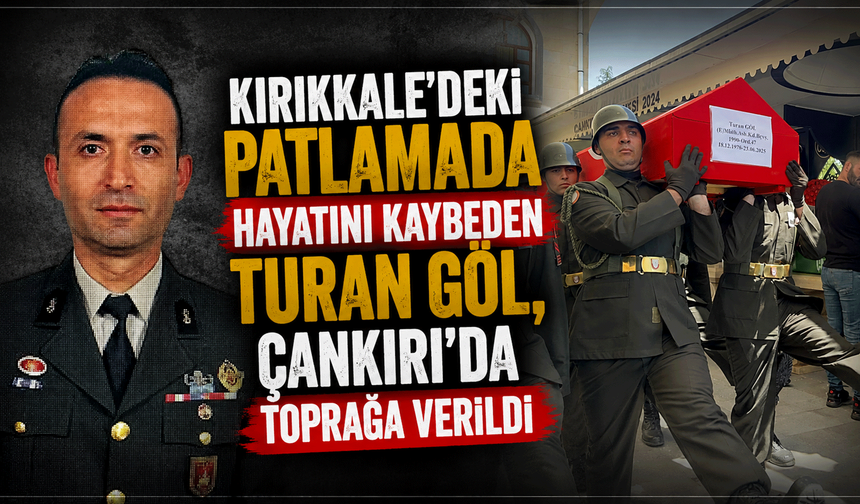 Kırıkkale'deki patlamada hayatını kaybeden Turan Göl, Çankırı'da toprağa verildi