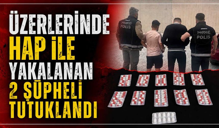Üzerlerinde hap ile yakalanan 2 şüpheli tutuklandı