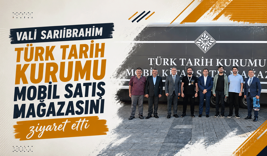 Vali Sarıibrahim, Türk Tarih Kurumu Mobil Satış Mağazasını ziyaret etti